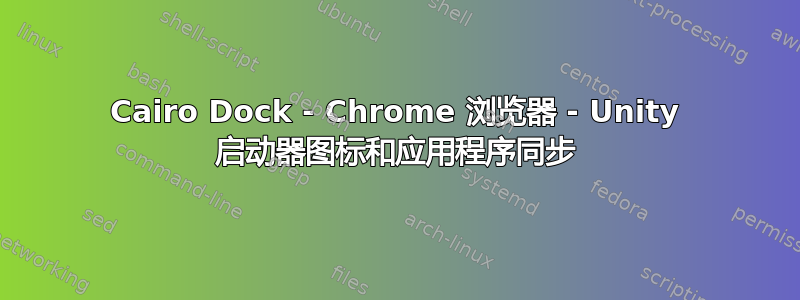 Cairo Dock - Chrome 浏览器 - Unity 启动器图标和应用程序同步