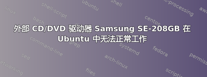 外部 CD/DVD 驱动器 Samsung SE-208GB 在 Ubuntu 中无法正常工作