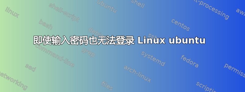 即使输入密码也无法登录 Linux ubuntu 