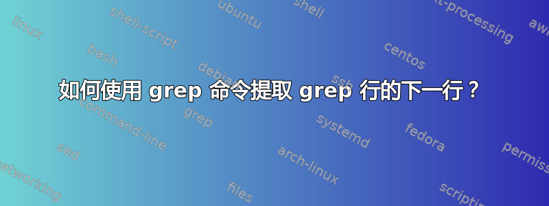 如何使用 grep 命令提取 grep 行的下一行？