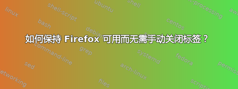 如何保持 Firefox 可用而无需手动关闭标签？