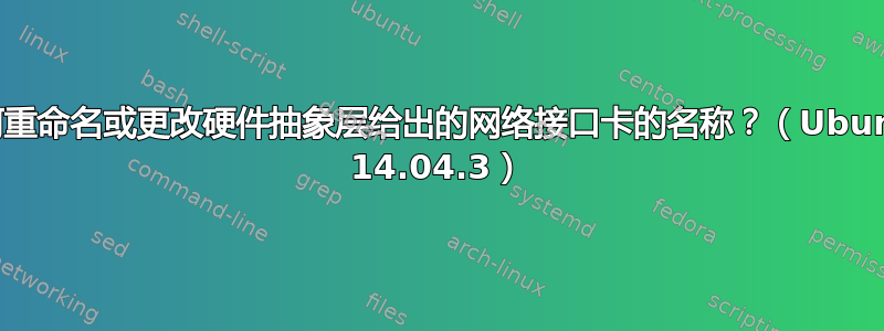 如何重命名或更改硬件抽象层给出的网络接口卡的名称？（Ubuntu 14.04.3）