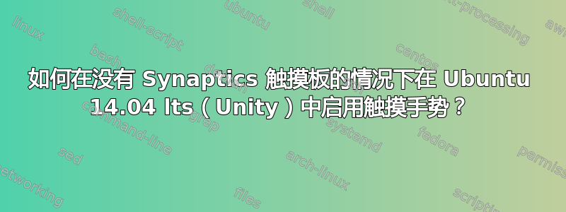 如何在没有 Synaptics 触摸板的情况下在 Ubuntu 14.04 lts（Unity）中启用触摸手势？