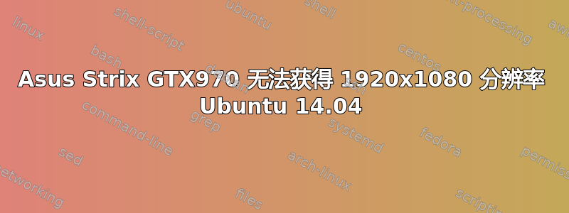 Asus Strix GTX970 无法获得 1920x1080 分辨率 Ubuntu 14.04