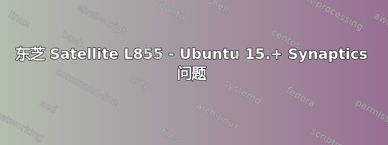 东芝 Satellite L855 - Ubuntu 15.+ Synaptics 问题