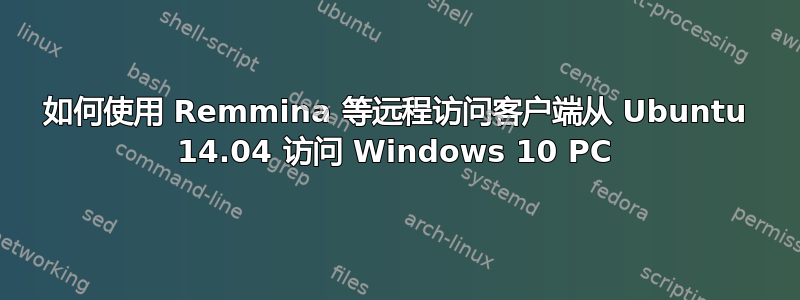 如何使用 Remmina 等远程访问客户端从 Ubuntu 14.04 访问 Windows 10 PC