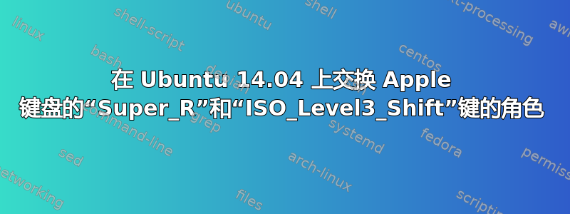 在 Ubuntu 14.04 上交换 Apple 键盘的“Super_R”和“ISO_Level3_Shift”键的角色