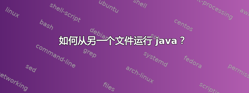 如何从另一个文件运行 java？