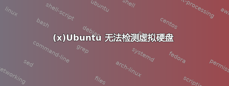 (x)Ubuntu 无法检测虚拟硬盘