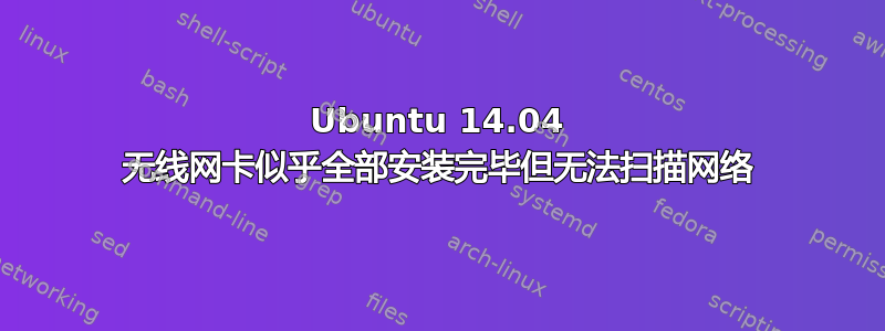 Ubuntu 14.04 无线网卡似乎全部安装完毕但无法扫描网络