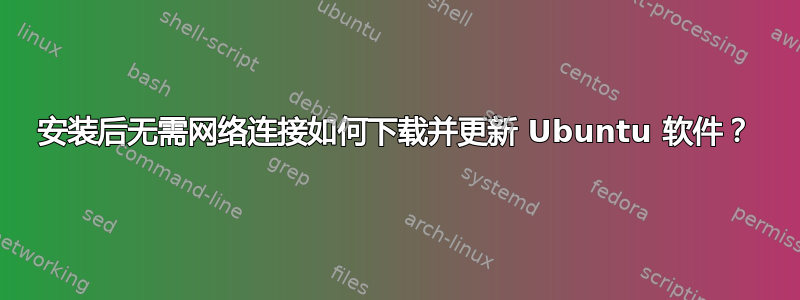 安装后无需网络连接如何下载并更新 Ubuntu 软件？