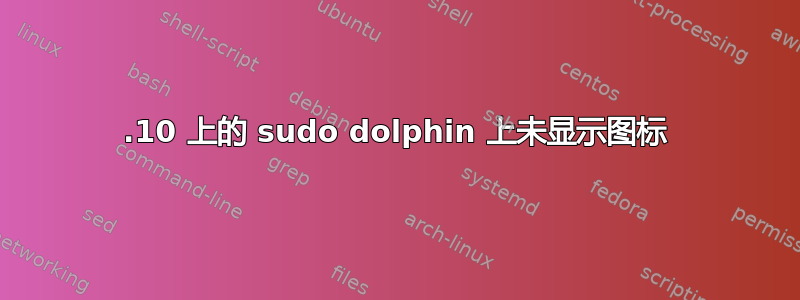 15.10 上的 sudo dolphin 上未显示图标