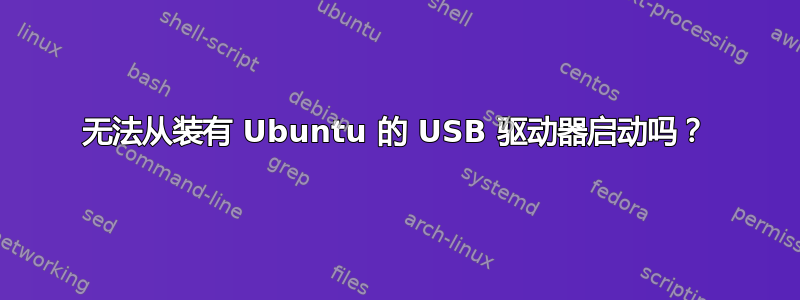 无法从装有 Ubuntu 的 USB 驱动器启动吗？