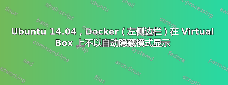 Ubuntu 14.04，Docker（左侧边栏）在 Virtual Box 上不以自动隐藏模式显示