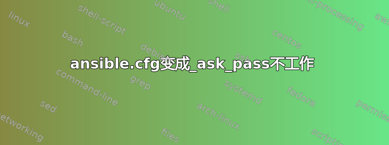 ansible.cfg变成_ask_pass不工作