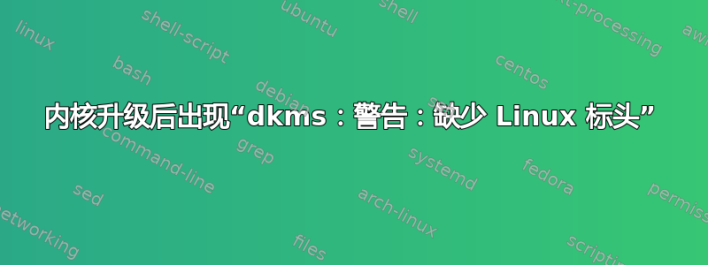 内核升级后出现“dkms：警告：缺少 Linux 标头”