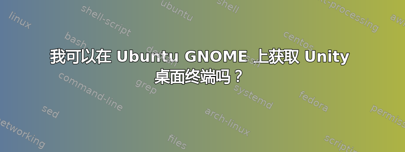 我可以在 Ubuntu GNOME 上获取 Unity 桌面终端吗？