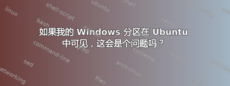 如果我的 Windows 分区在 Ubuntu 中可见，这会是个问题吗？