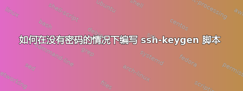 如何在没有密码的情况下编写 ssh-keygen 脚本