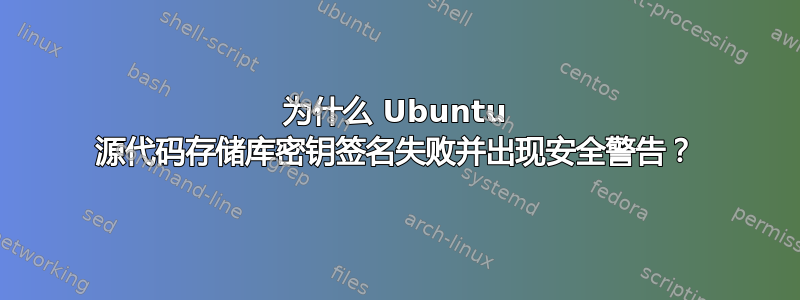 为什么 Ubuntu 源代码存储库密钥签名失败并出现安全警告？