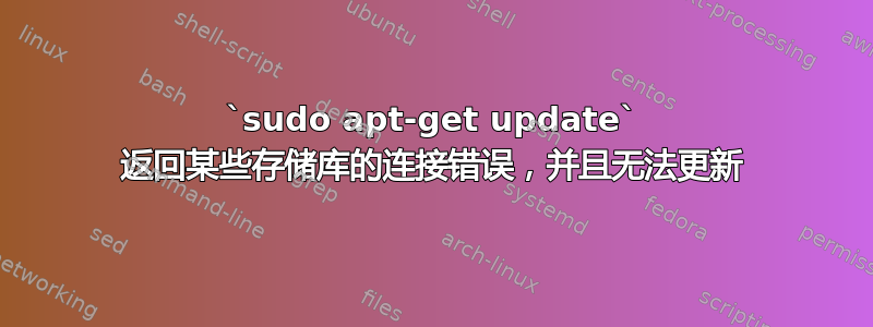 `sudo apt-get update` 返回某些存储库的连接错误，并且无法更新