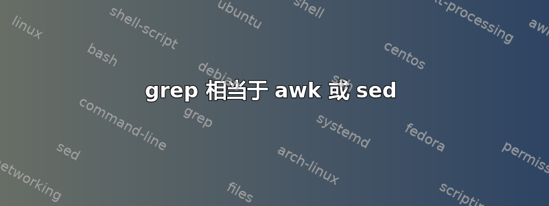 grep 相当于 awk 或 sed