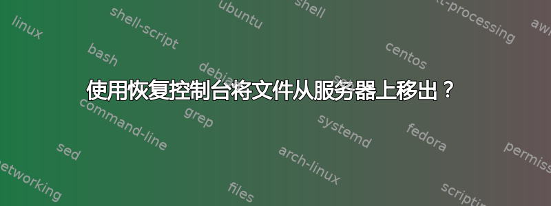 使用恢复控制台将文件从服务器上移出？