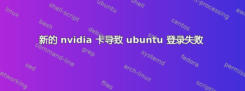 新的 nvidia 卡导致 ubuntu 登录失败