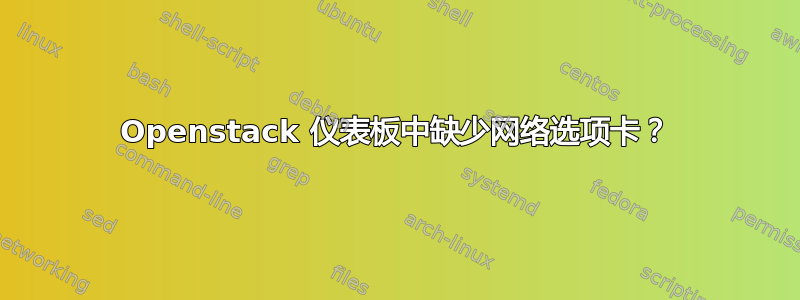 Openstack 仪表板中缺少网络选项卡？