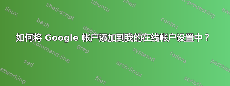 如何将 Google 帐户添加到我的在线帐户设置中？