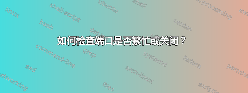 如何检查端口是否繁忙或关闭？