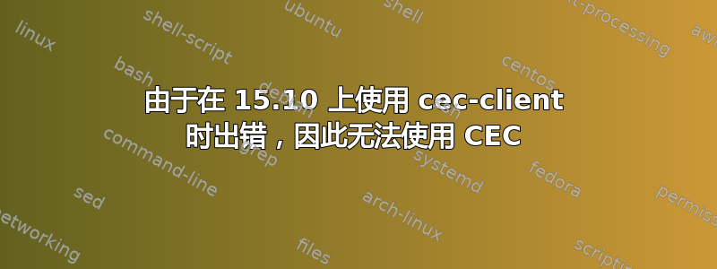 由于在 15.10 上使用 cec-client 时出错，因此无法使用 CEC