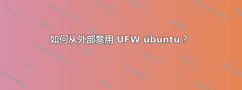 如何从外部禁用 UFW ubuntu？