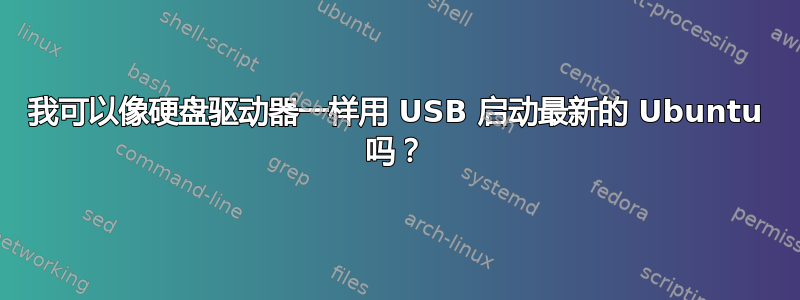 我可以像硬盘驱动器一样用 USB 启动最新的 Ubuntu 吗？