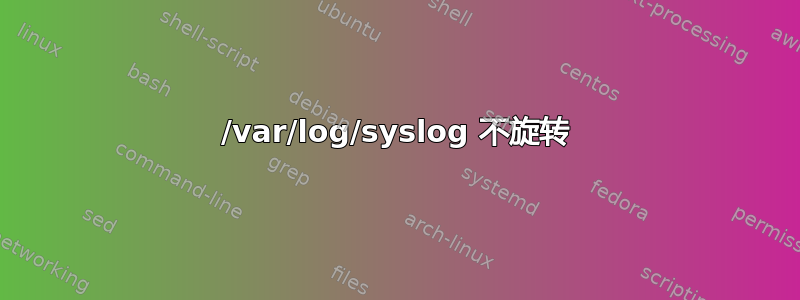 /var/log/syslog 不旋转