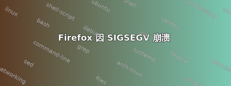 Firefox 因 SIGSEGV 崩溃