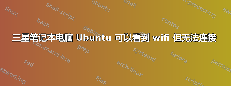 三星笔记本电脑 Ubuntu 可以看到 wifi 但无法连接