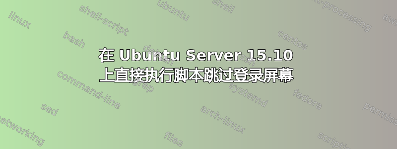 在 Ubuntu Server 15.10 上直接执行脚本跳过登录屏幕