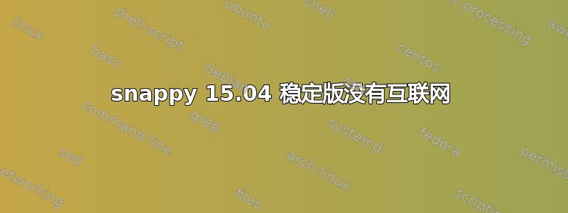 snappy 15.04 稳定版没有互联网