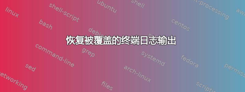 恢复被覆盖的终端日志输出