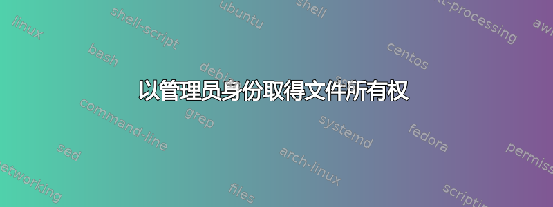 以管理员身份取得文件所有权