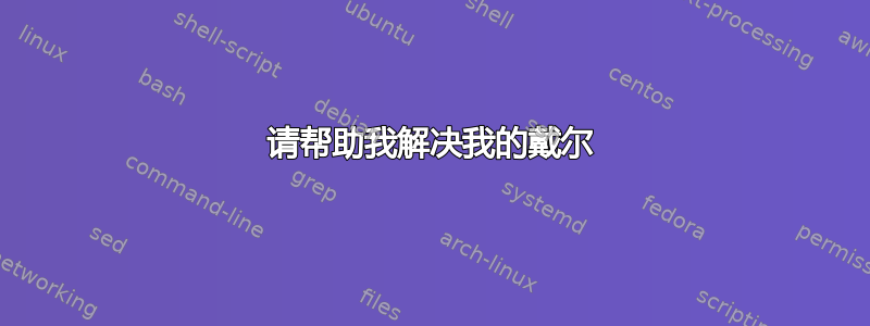 请帮助我解决我的戴尔