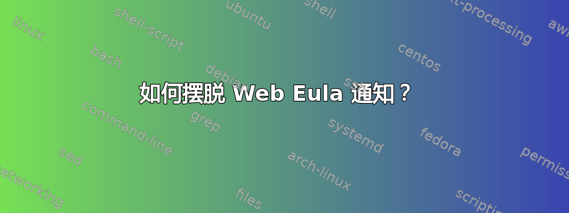 如何摆脱 Web Eula 通知？ 