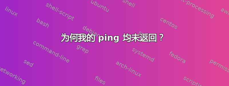 为何我的 ping 均未返回？