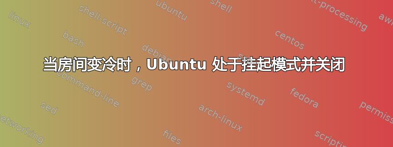 当房间变冷时，Ubuntu 处于挂起模式并关闭