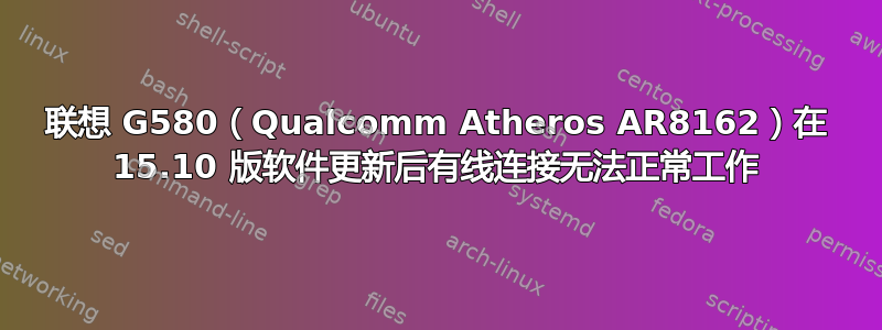 联想 G580（Qualcomm Atheros AR8162）在 15.10 版软件更新后有线连接无法正常工作