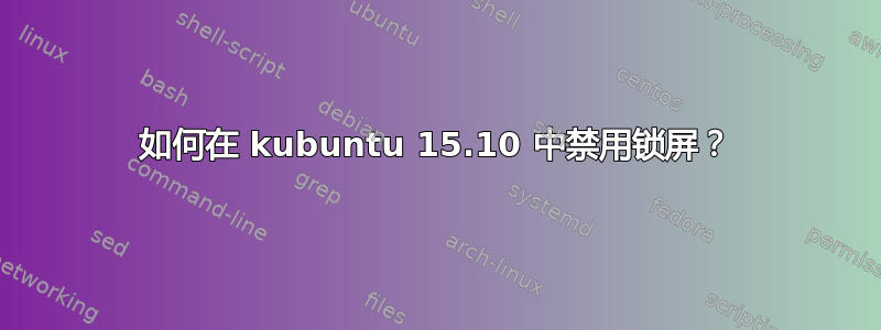 如何在 kubuntu 15.10 中禁用锁屏？