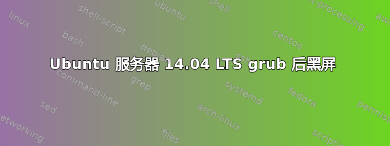 Ubuntu 服务器 14.04 LTS grub 后黑屏