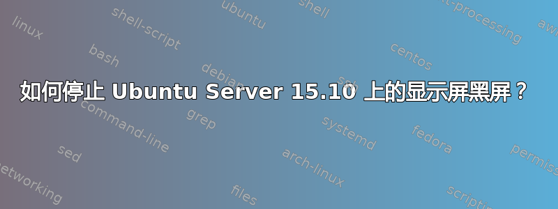 如何停止 Ubuntu Server 15.10 上的显示屏黑屏？