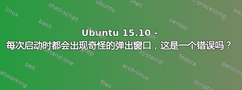 Ubuntu 15.10 - 每次启动时都会出现奇怪的弹出窗口，这是一个错误吗？